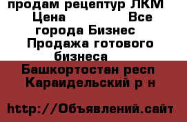 продам рецептур ЛКМ  › Цена ­ 130 000 - Все города Бизнес » Продажа готового бизнеса   . Башкортостан респ.,Караидельский р-н